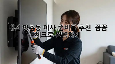 대전 평촌동 이사 준비물 추천 📦 꼼꼼 체크로 완벽하게!