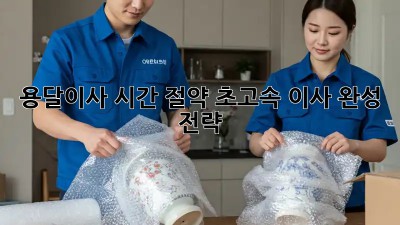 용달이사 시간 절약: 초고속 이사 완성 전략