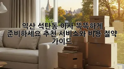 익산 석탄동 이사, 똑똑하게 준비하세요! 추천 서비스와 비용 절약 가이드